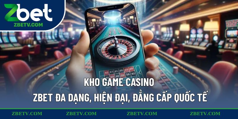 Kho game casino ZBET đa dạng, hiện đại, đẳng cấp quốc tế