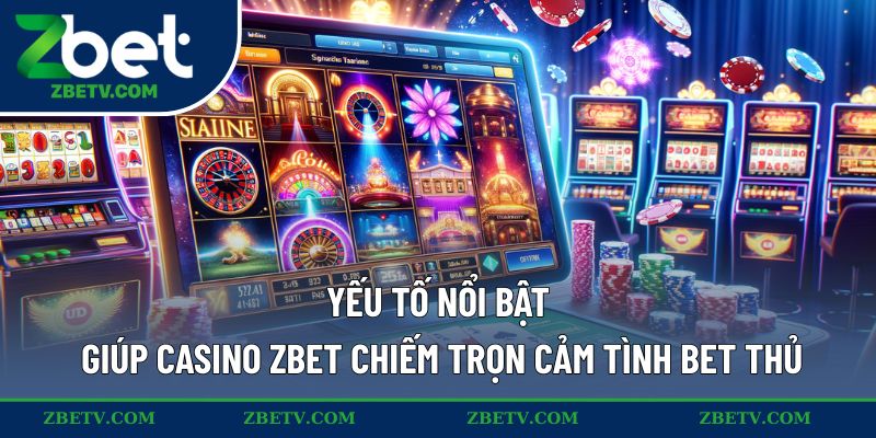 Yếu tố nổi bật giúp casino ZBET chiếm trọn cảm tình bet thủ