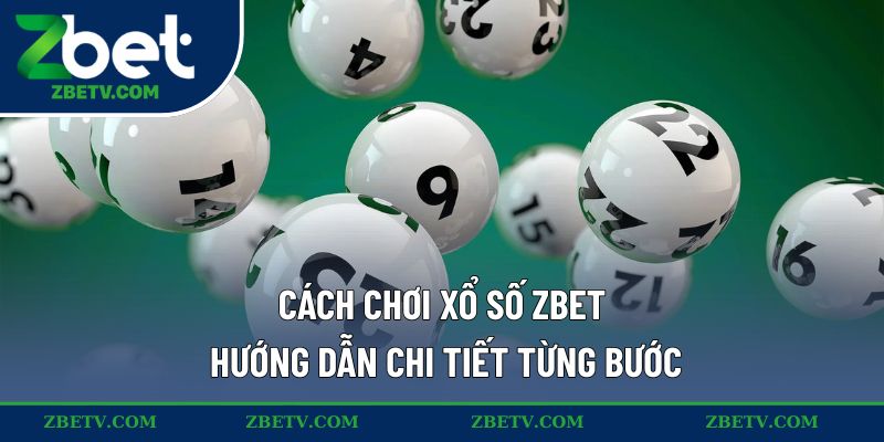 Cách chơi xổ số ZBET – Hướng dẫn chi tiết từng bước