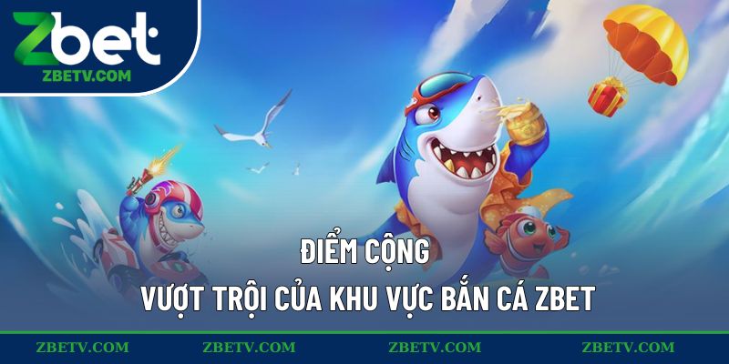 Điểm cộng vượt trội của khu vực bắn cá ZBET
