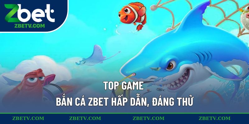Top game bắn cá ZBET hấp dẫn, đáng thử