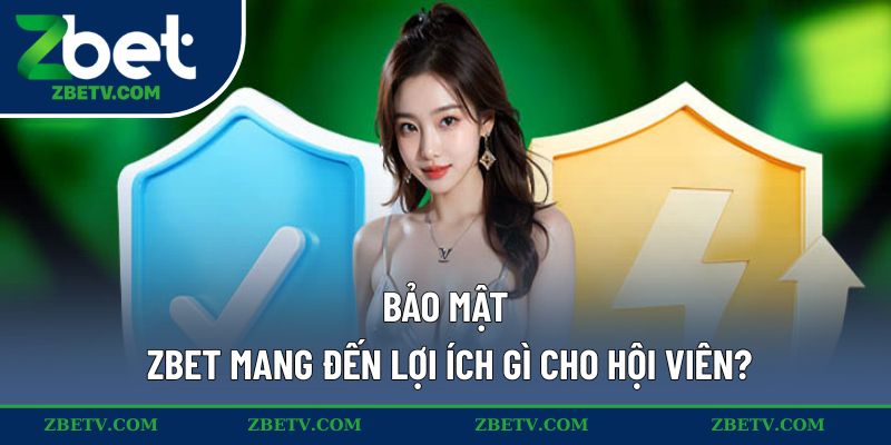 Bảo mật ZBET mang đến lợi ích gì cho hội viên?