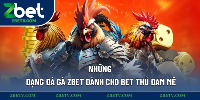 Những dạng đá gà ZBET dành cho bet thủ đam mê