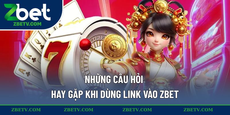 Những câu hỏi hay gặp khi dùng link vào ZBET