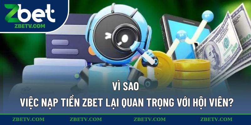 Vì sao việc nạp tiền ZBET lại quan trọng với hội viên?