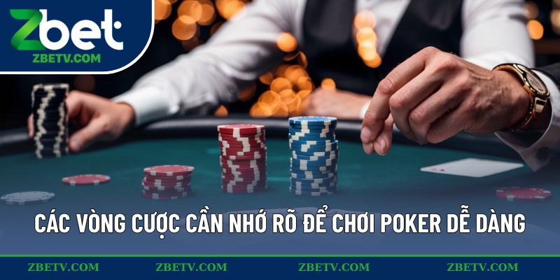 Các vòng cược cần nhớ rõ để chơi poker dễ dàng