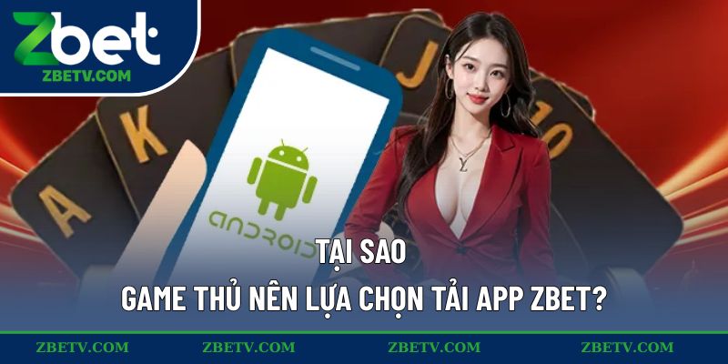 Tại sao game thủ nên lựa chọn tải app ZBET?