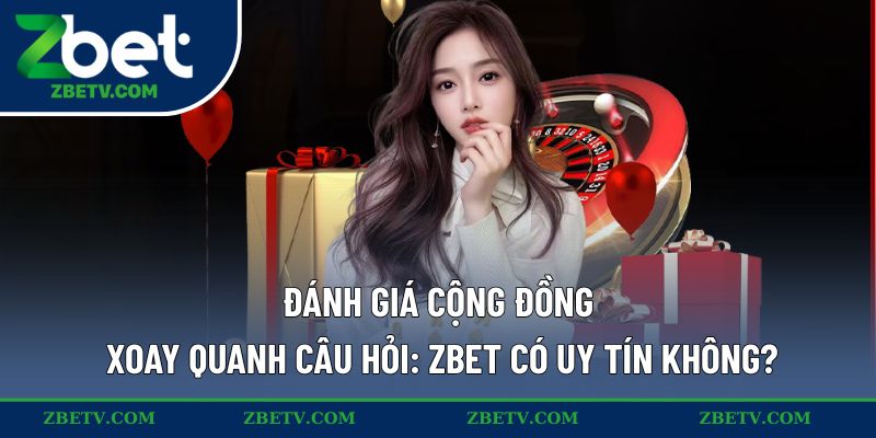 Đánh giá cộng đồng xoay quanh câu hỏi: ZBET có uy tín không?