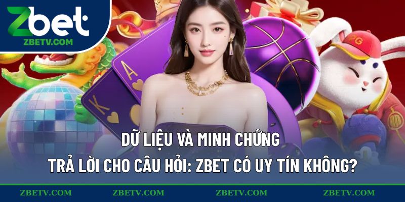 Dữ liệu và minh chứng trả lời cho câu hỏi: ZBET có uy tín không?