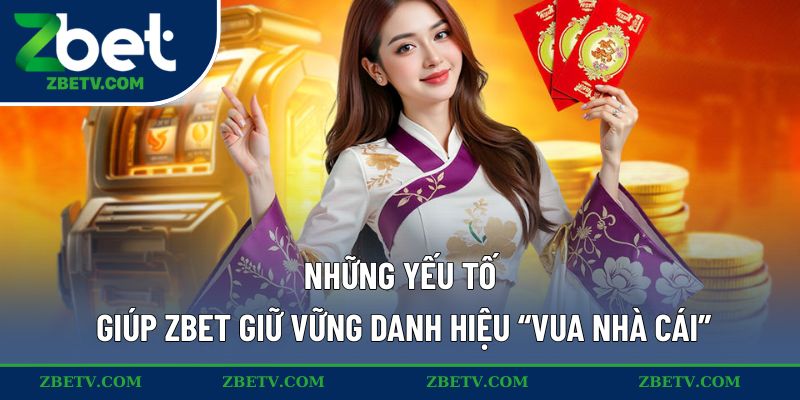 Những yếu tố giúp ZBET giữ vững danh hiệu “Vua nhà cái”